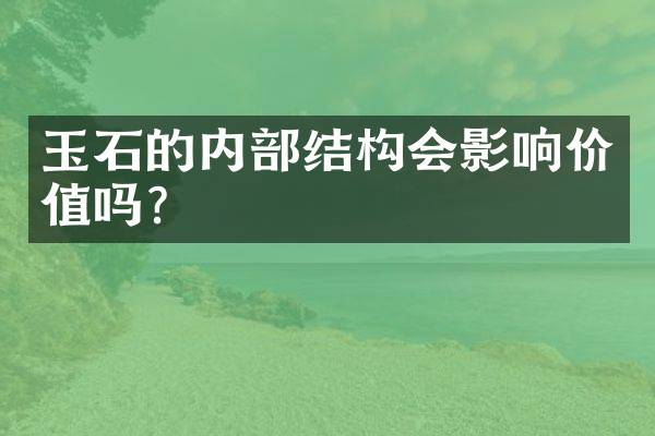 玉石的内部结构会影响价值吗？
