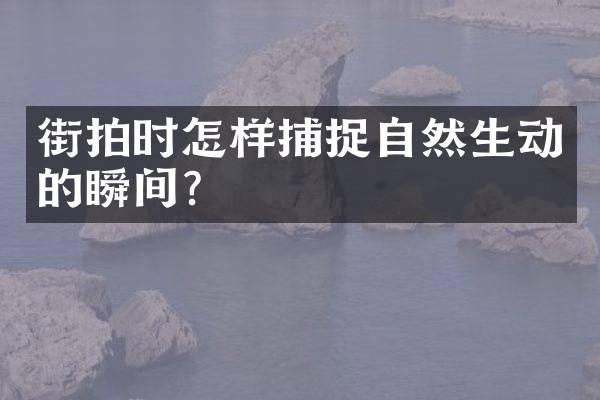 街拍时怎样捕捉自然生动的瞬间？