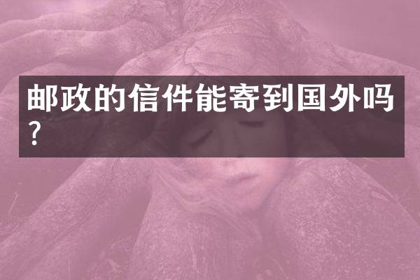 邮政的信件能寄到国外吗？