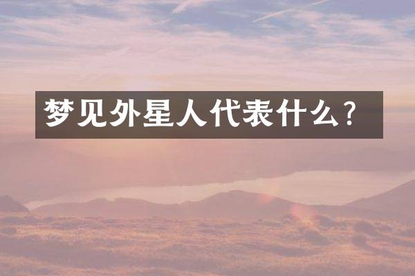 梦见外星人代表什么？