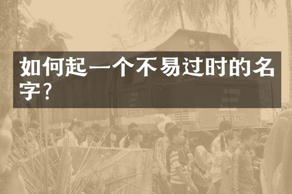 如何起一个不易过时的名字？