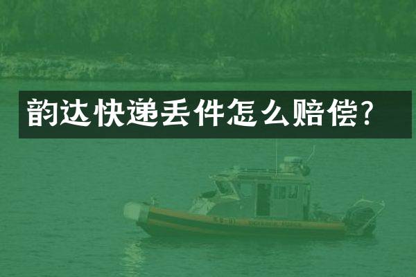 韵达快递丢件怎么赔偿？