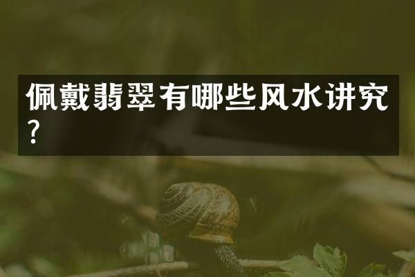 佩戴翡翠有哪些风水讲究？
