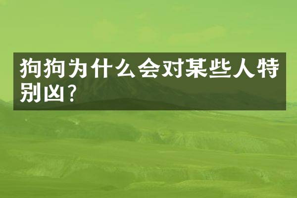 狗狗为什么会对某些人特别凶？