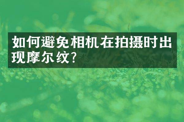 如何避免相机在拍摄时出现摩尔纹？