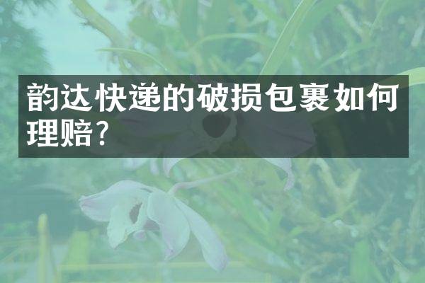 韵达快递的破损包裹如何理赔？