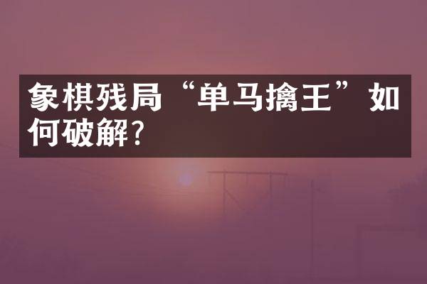 象棋残局“单马擒王”如何破解？