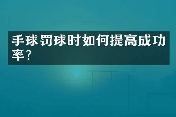 手球罚球时如何提高成功率？