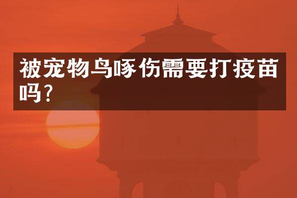 被宠物鸟啄伤需要打疫苗吗？