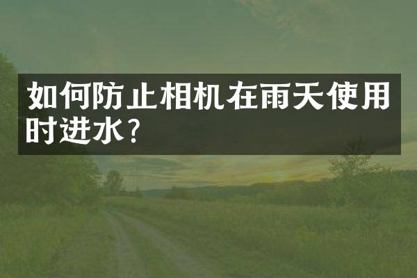 如何防止相机在雨天使用时进水？