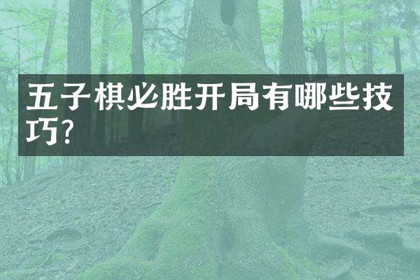 五子棋必胜开局有哪些技巧？