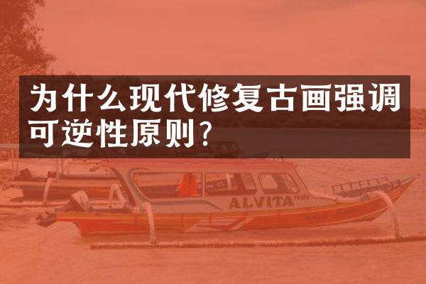 为什么现代修复古画强调可逆性原则？