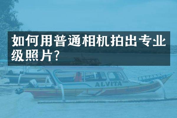 如何用普通相机拍出专业级照片？