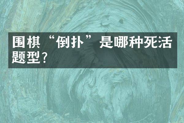 围棋&ldquo;倒扑&rdquo;是哪种死活题型？