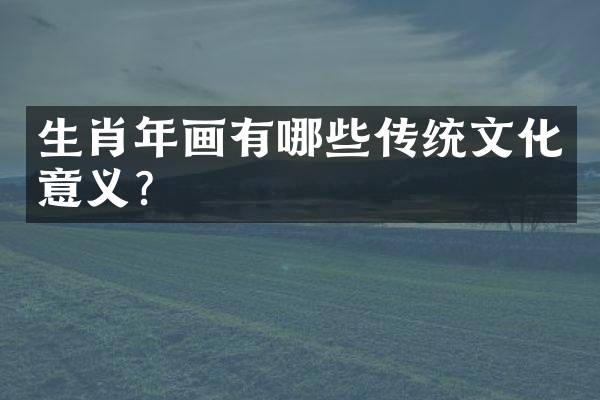 生肖年画有哪些传统文化意义？