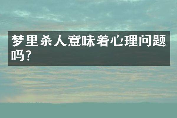 梦里杀人意味着心理问题吗？