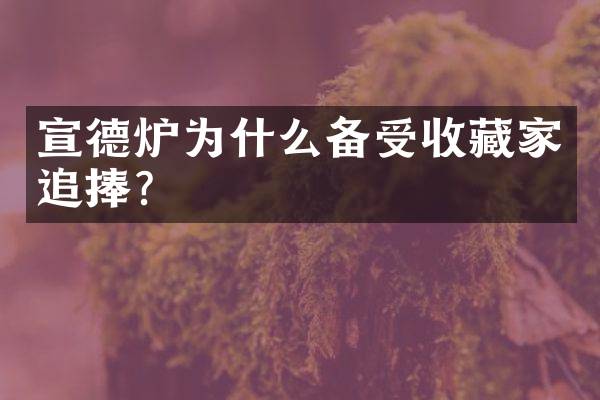 宣德炉为什么备受收藏家追捧？