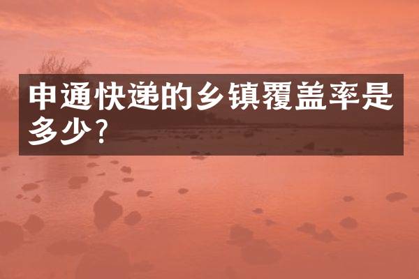 申通快递的乡镇覆盖率是多少？