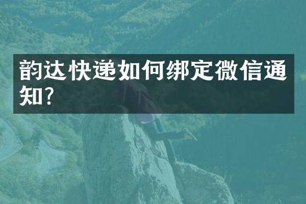 韵达快递如何绑定微信通知？