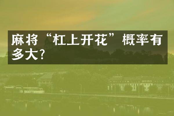 麻将&ldquo;杠上开花&rdquo;概率有多大？