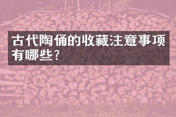 古代陶俑的收藏注意事项有哪些？
