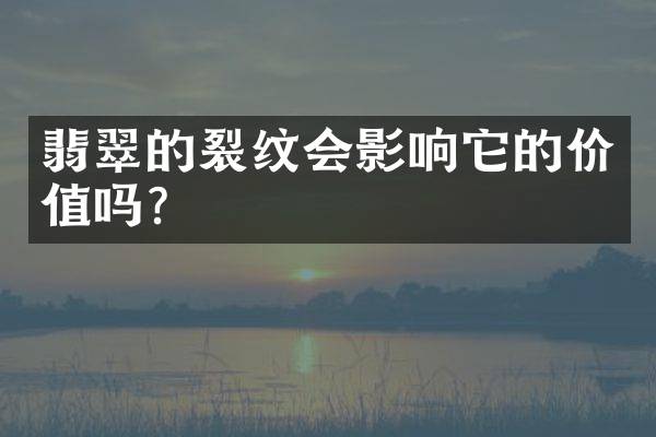 翡翠的裂纹会影响它的价值吗？