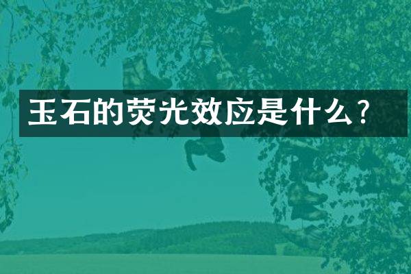 玉石的荧光效应是什么？