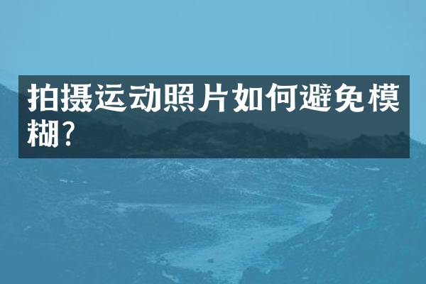 拍摄运动照片如何避免模糊？