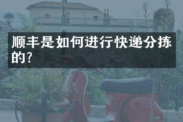 顺丰是如何进行快递分拣的？