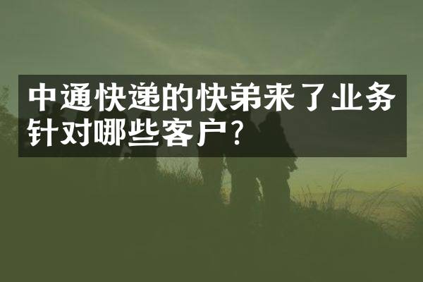 中通快递的快弟来了业务针对哪些客户？