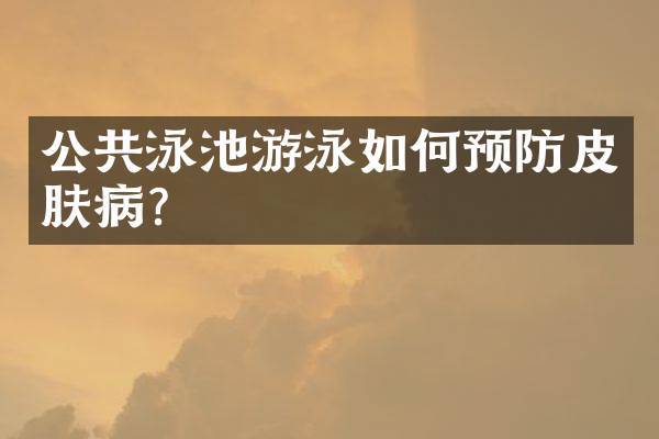 公共泳池游泳如何预防皮肤病？