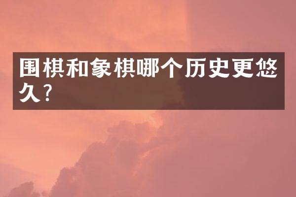 围棋和象棋哪个历史更悠久？