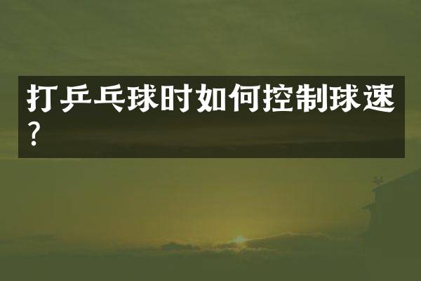 打乒乓球时如何控制球速？