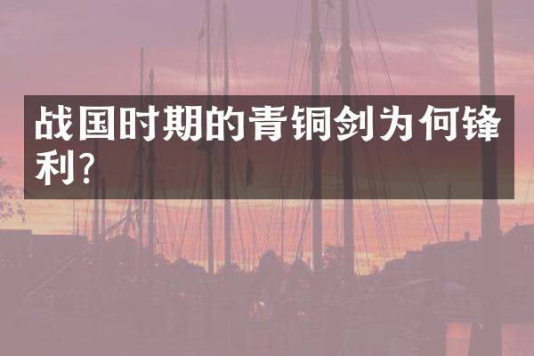 战国时期的青铜剑为何锋利？