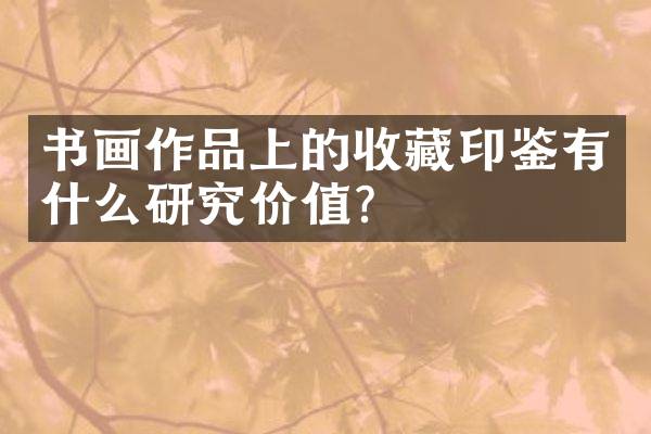 书画作品上的收藏印鉴有什么研究价值？