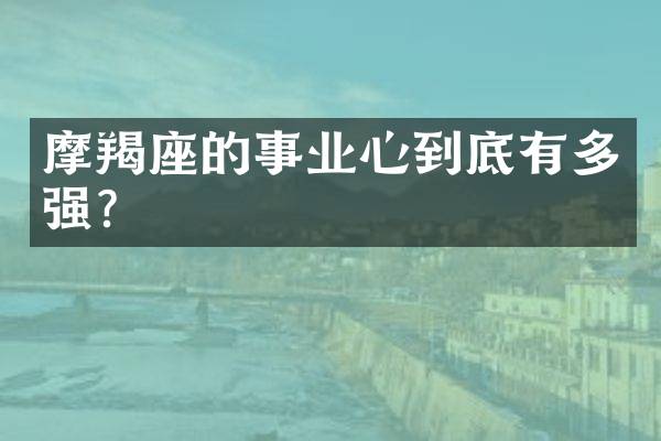 摩羯座的事业心到底有多强？