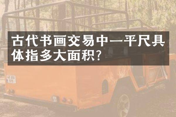 古代书画交易中一平尺具体指多大面积？