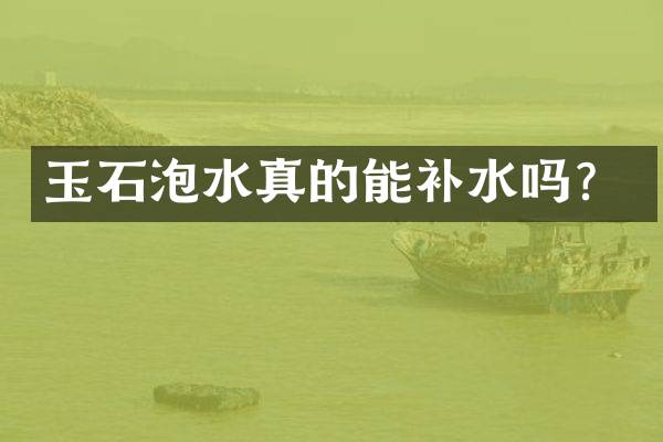 玉石泡水真的能补水吗？