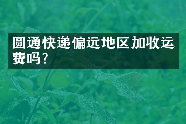 圆通快递偏远地区加收运费吗？