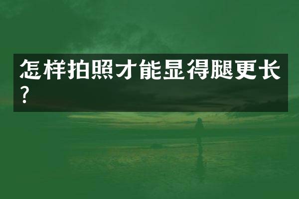 怎样拍照才能显得腿更长？