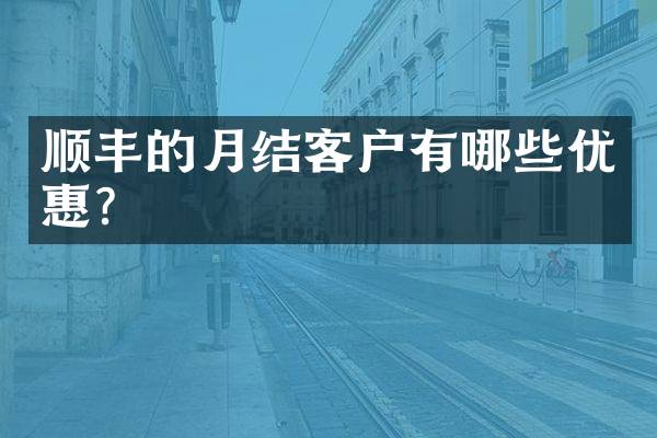 顺丰的月结客户有哪些优惠？