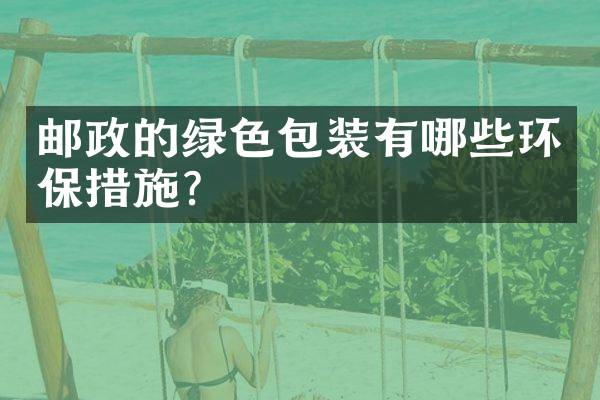 邮政的绿色包装有哪些环保措施？