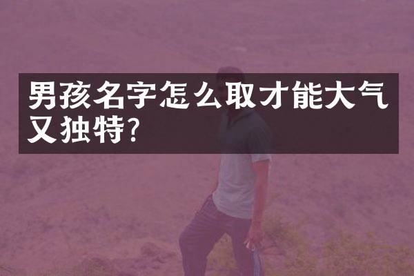 男孩名字怎么取才能大气又独特？