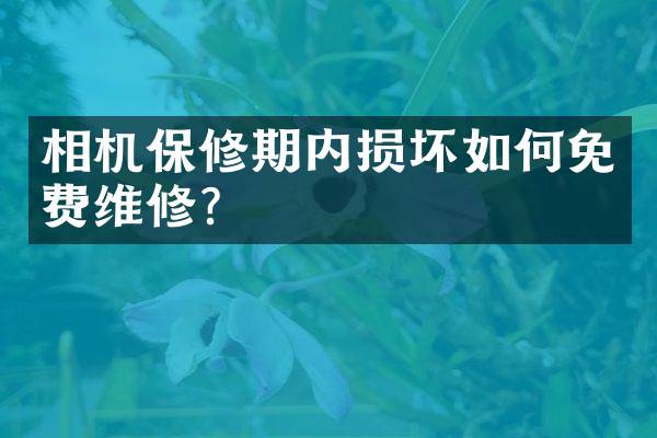 相机保修期内损坏如何免费维修？