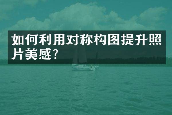 如何利用对称构图提升照片美感？