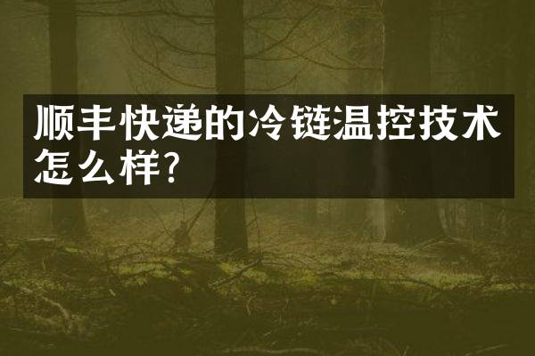 顺丰快递的冷链温控技术怎么样？