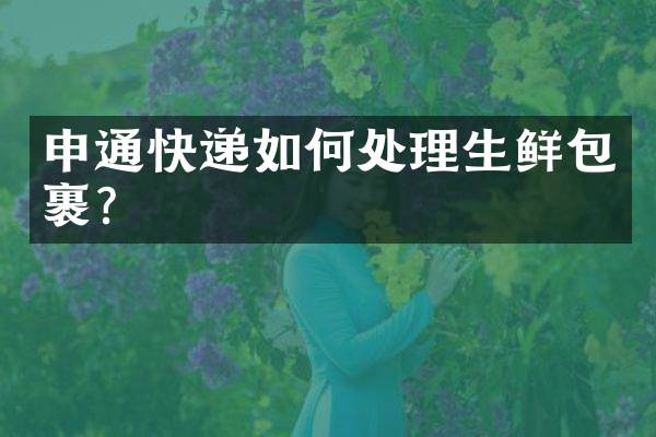 申通快递如何处理生鲜包裹？