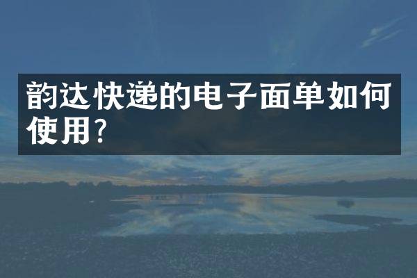 韵达快递的电子面单如何使用？