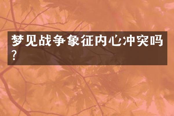 梦见战争象征内心冲突吗？