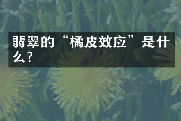 翡翠的“橘皮效应”是什么？